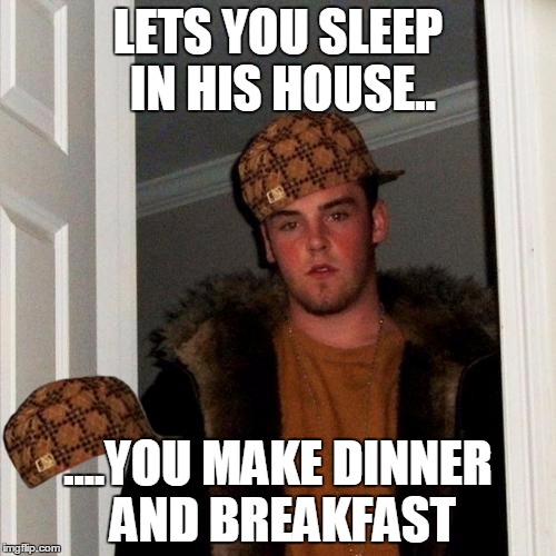 Scumbag Steve | LETS YOU SLEEP IN HIS HOUSE.. ....YOU MAKE DINNER AND BREAKFAST | image tagged in memes,scumbag steve,scumbag | made w/ Imgflip meme maker