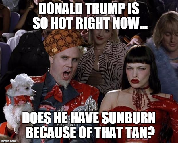 Mugatu So Hot Right Now | DONALD TRUMP IS SO HOT RIGHT NOW... DOES HE HAVE SUNBURN BECAUSE OF THAT TAN? | image tagged in memes,mugatu so hot right now,scumbag | made w/ Imgflip meme maker