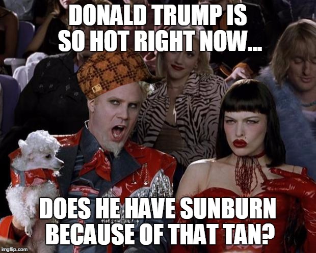 Mugatu So Hot Right Now Meme | DONALD TRUMP IS SO HOT RIGHT NOW... DOES HE HAVE SUNBURN BECAUSE OF THAT TAN? | image tagged in memes,mugatu so hot right now,scumbag | made w/ Imgflip meme maker