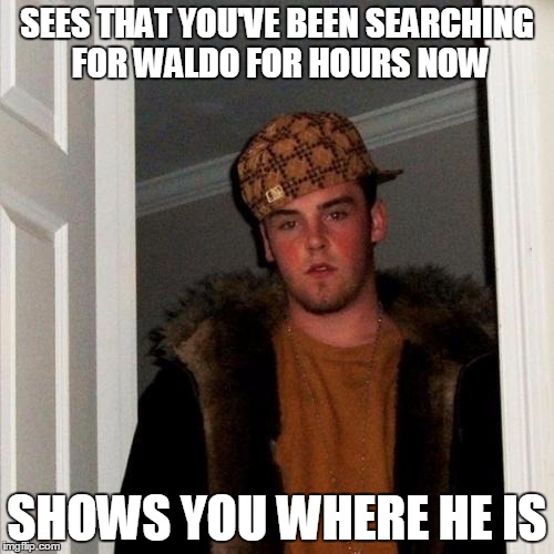 Scumbag Steve | SEES THAT YOU'VE BEEN SEARCHING FOR WALDO FOR HOURS NOW SHOWS YOU WHERE HE IS | image tagged in memes,scumbag steve | made w/ Imgflip meme maker