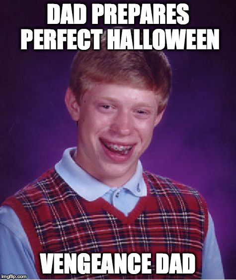 Bad Luck Brian Meme | DAD PREPARES PERFECT HALLOWEEN VENGEANCE DAD | image tagged in memes,bad luck brian | made w/ Imgflip meme maker