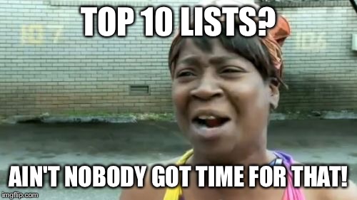 Me when I see a "Top 10" list on YouTube. | TOP 10 LISTS? AIN'T NOBODY GOT TIME FOR THAT! | image tagged in memes,aint nobody got time for that,top 10 | made w/ Imgflip meme maker