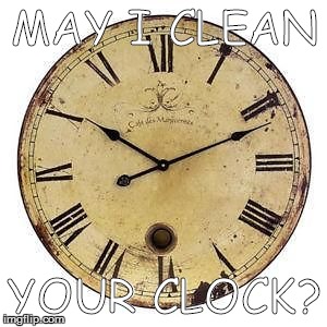 MAY I CLEAN YOUR CLOCK? | image tagged in humor,clock humor | made w/ Imgflip meme maker