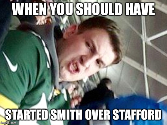 WHEN YOU SHOULD HAVE STARTED SMITH OVER STAFFORD | image tagged in cammy | made w/ Imgflip meme maker