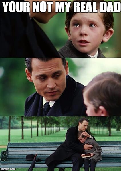 Finding Neverland | YOUR NOT MY REAL DAD | image tagged in memes,finding neverland | made w/ Imgflip meme maker