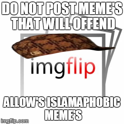 Imgflip | DO NOT POST MEME'S THAT WILL OFFEND ALLOW'S ISLAMAPHOBIC MEME'S | image tagged in imgflip,scumbag | made w/ Imgflip meme maker