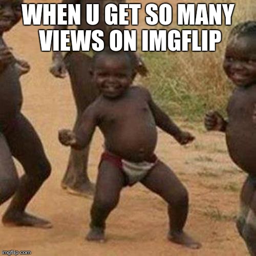 Third World Success Kid Meme | WHEN U GET SO MANY VIEWS ON IMGFLIP | image tagged in memes,third world success kid | made w/ Imgflip meme maker