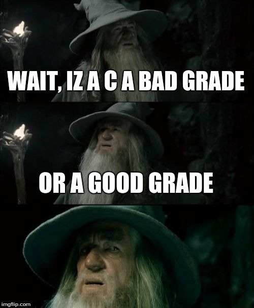 Confused Gandalf | WAIT, IZ A C A BAD GRADE OR A GOOD GRADE | image tagged in memes,confused gandalf | made w/ Imgflip meme maker