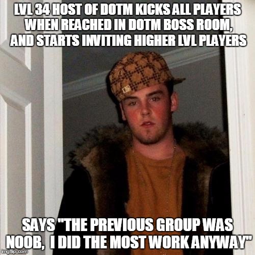 Scumbag Steve Meme | LVL 34 HOST OF DOTM KICKS ALL PLAYERS WHEN REACHED IN DOTM BOSS ROOM, AND STARTS INVITING HIGHER LVL PLAYERS SAYS "THE PREVIOUS GROUP WAS NO | image tagged in memes,scumbag steve | made w/ Imgflip meme maker