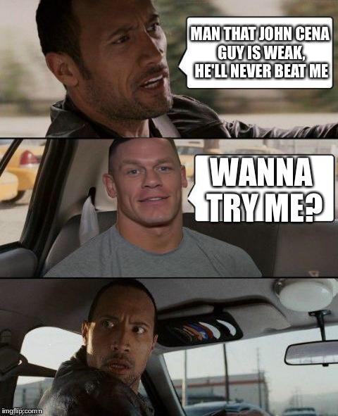 The Rock Driving (John Cena version) | MAN THAT JOHN CENA GUY IS WEAK, HE'LL NEVER BEAT ME WANNA TRY ME? | image tagged in the rock driving john cena version | made w/ Imgflip meme maker