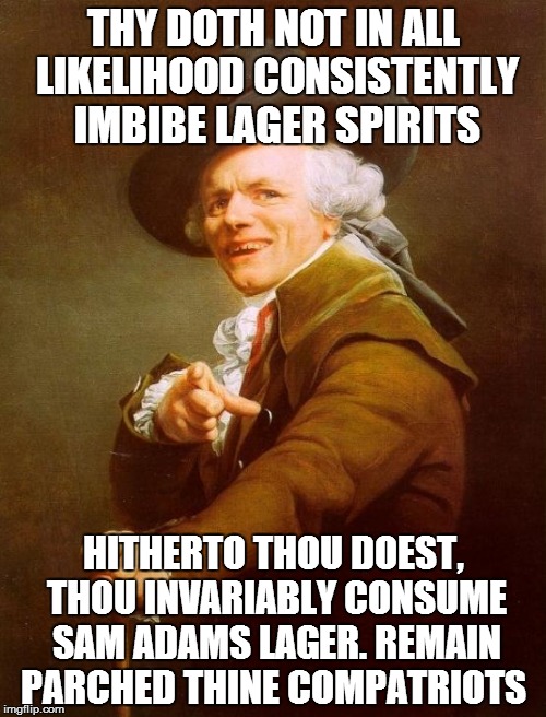 Joseph Ducreux Meme | THY DOTH NOT IN ALL LIKELIHOOD CONSISTENTLY IMBIBE LAGER SPIRITS HITHERTO THOU DOEST, THOU INVARIABLY CONSUME SAM ADAMS LAGER. REMAIN PARCHE | image tagged in memes,joseph ducreux | made w/ Imgflip meme maker