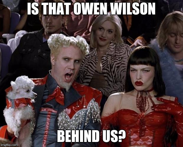 Mugatu So Hot Right Now | IS THAT OWEN WILSON BEHIND US? | image tagged in memes,mugatu so hot right now | made w/ Imgflip meme maker