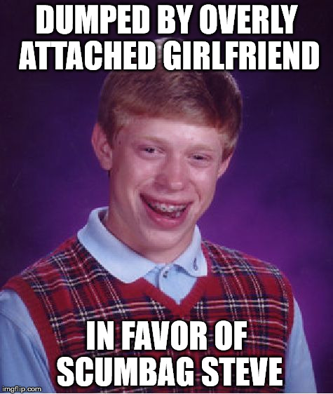 Bad Luck Brian | DUMPED BY OVERLY ATTACHED GIRLFRIEND IN FAVOR OF SCUMBAG STEVE | image tagged in memes,bad luck brian | made w/ Imgflip meme maker