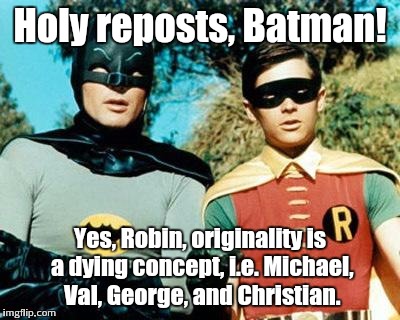Batman and Robin | Holy reposts, Batman! Yes, Robin, originality is a dying concept, i.e. Michael, Val, George, and Christian. | image tagged in batman and robin | made w/ Imgflip meme maker