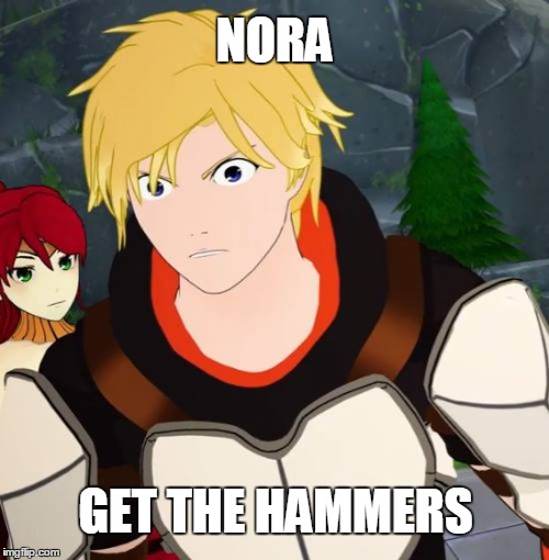 Get the Hammers | NORA GET THE HAMMERS | image tagged in rwby,rooster teeth,anime,anime is not cartoon,memes | made w/ Imgflip meme maker
