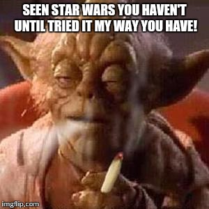 Yoda stoned | SEEN STAR WARS YOU HAVEN'T UNTIL TRIED IT MY WAY YOU HAVE! | image tagged in yoda stoned | made w/ Imgflip meme maker