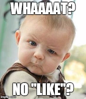 Confused Baby | WHAAAAT? NO "LIKE"? | image tagged in confused baby | made w/ Imgflip meme maker