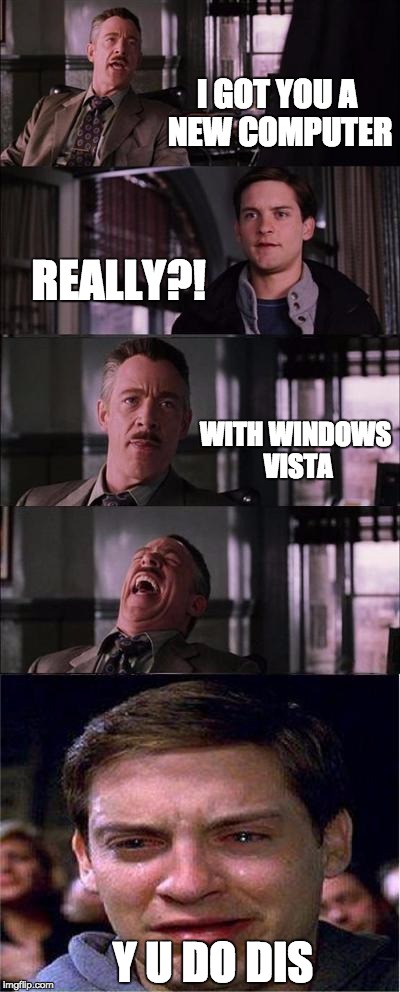 Peter Parker Cry Meme | I GOT YOU A NEW COMPUTER REALLY?! WITH WINDOWS VISTA Y U DO DIS | image tagged in memes,peter parker cry | made w/ Imgflip meme maker