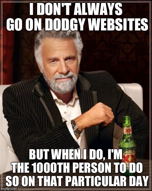 The Most Interesting Man In The World | I DON'T ALWAYS GO ON DODGY WEBSITES BUT WHEN I DO, I'M THE 1000TH PERSON TO DO SO ON THAT PARTICULAR DAY | image tagged in memes,the most interesting man in the world | made w/ Imgflip meme maker