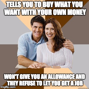 Scumbag Parents | TELLS YOU TO BUY WHAT YOU WANT WITH YOUR OWN MONEY WON'T GIVE YOU AN ALLOWANCE AND THEY REFUSE TO LET YOU GET A JOB | image tagged in scumbag parents | made w/ Imgflip meme maker