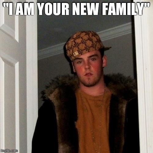 Scumbag Steve Meme | "I AM YOUR NEW FAMILY" | image tagged in memes,scumbag steve | made w/ Imgflip meme maker