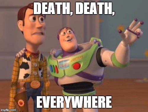 X, X Everywhere | DEATH, DEATH, EVERYWHERE | image tagged in memes,x x everywhere | made w/ Imgflip meme maker