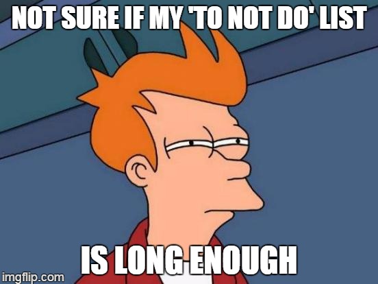 prioritize | NOT SURE IF MY 'TO NOT DO' LIST IS LONG ENOUGH | image tagged in memes,futurama fry | made w/ Imgflip meme maker