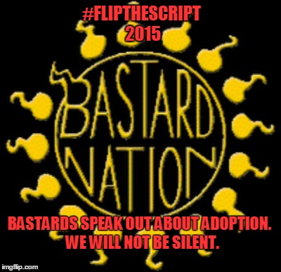 #FLIPTHESCRIPT 2015 BASTARDS SPEAK OUT ABOUT ADOPTION.  WE WILL NOT BE SILENT. | made w/ Imgflip meme maker