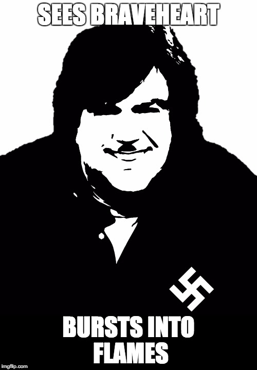 Anti-Scottish Dan Schneider | SEES BRAVEHEART BURSTS INTO FLAMES | image tagged in racism,anti-scottish dan schneider,nazis,racist dan schneider | made w/ Imgflip meme maker