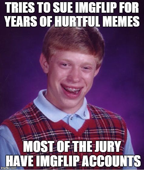 Bad Luck Brian Meme | TRIES TO SUE IMGFLIP FOR YEARS OF HURTFUL MEMES MOST OF THE JURY HAVE IMGFLIP ACCOUNTS | image tagged in memes,bad luck brian | made w/ Imgflip meme maker