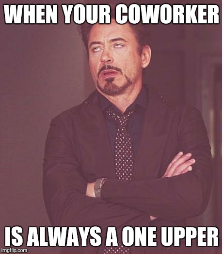 Face You Make Robert Downey Jr | WHEN YOUR COWORKER IS ALWAYS A ONE UPPER | image tagged in memes,face you make robert downey jr | made w/ Imgflip meme maker