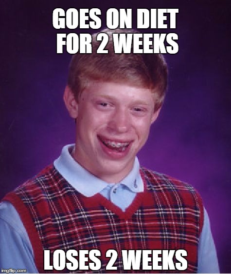 Bad Luck Brian | GOES ON DIET FOR 2 WEEKS LOSES 2 WEEKS | image tagged in memes,bad luck brian | made w/ Imgflip meme maker