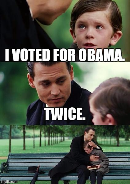 Finding Neverland Meme | I VOTED FOR OBAMA. TWICE. | image tagged in memes,finding neverland | made w/ Imgflip meme maker