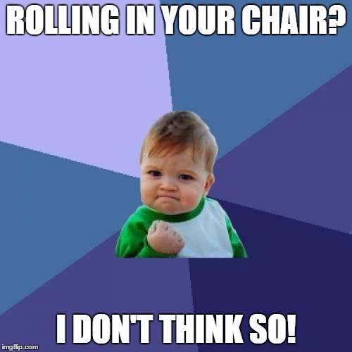 Success Kid Meme | ROLLING IN YOUR CHAIR? I DON'T THINK SO! | image tagged in memes,success kid | made w/ Imgflip meme maker