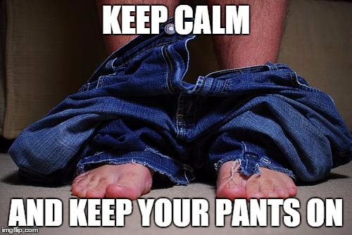 pants on floor | KEEP CALM AND KEEP YOUR PANTS ON | image tagged in pants on floor | made w/ Imgflip meme maker