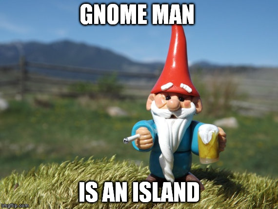 Advice gnome | GNOME MAN IS AN ISLAND | image tagged in advice gnome,memes | made w/ Imgflip meme maker