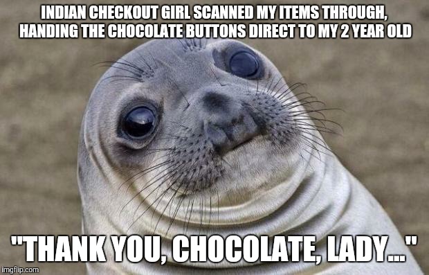Awkward Moment Sealion Meme | INDIAN CHECKOUT GIRL SCANNED MY ITEMS THROUGH, HANDING THE CHOCOLATE BUTTONS DIRECT TO MY 2 YEAR OLD "THANK YOU, CHOCOLATE, LADY..." | image tagged in memes,awkward moment sealion,AdviceAnimals | made w/ Imgflip meme maker
