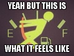 Running Out Of Gas | YEAH BUT THIS IS WHAT IT FEELS LIKE | image tagged in running out of gas | made w/ Imgflip meme maker