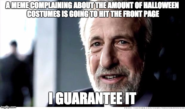 I Guarantee It | A MEME COMPLAINING ABOUT THE AMOUNT OF HALLOWEEN COSTUMES IS GOING TO HIT THE FRONT PAGE I GUARANTEE IT | image tagged in memes,i guarantee it,AdviceAnimals | made w/ Imgflip meme maker