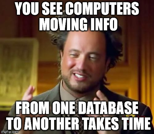 Ancient Aliens Meme | YOU SEE COMPUTERS MOVING INFO FROM ONE DATABASE TO ANOTHER TAKES TIME | image tagged in memes,ancient aliens | made w/ Imgflip meme maker