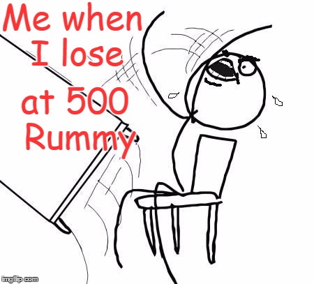 I wish this was a joke meme | Me when I lose at 500 Rummy | image tagged in table flip 2 | made w/ Imgflip meme maker