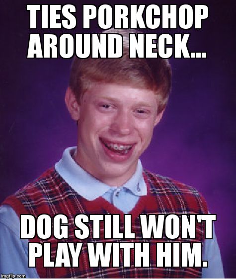 Bad Luck Brian Meme | TIES PORKCHOP AROUND NECK... DOG STILL WON'T PLAY WITH HIM. | image tagged in memes,bad luck brian | made w/ Imgflip meme maker