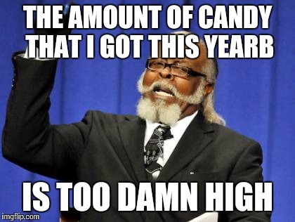 Too Damn High | THE AMOUNT OF CANDY THAT I GOT THIS YEARB IS TOO DAMN HIGH | image tagged in memes,too damn high | made w/ Imgflip meme maker