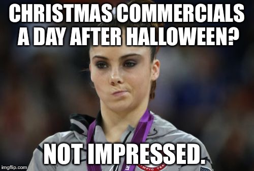 McKayla Maroney Not Impressed Meme | CHRISTMAS COMMERCIALS A DAY AFTER HALLOWEEN? NOT IMPRESSED. | image tagged in memes,mckayla maroney not impressed | made w/ Imgflip meme maker