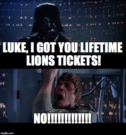 Star Wars No | LUKE, I GOT YOU LIFETIME LIONS TICKETS! NO!!!!!!!!!!!!! | image tagged in memes,star wars no | made w/ Imgflip meme maker