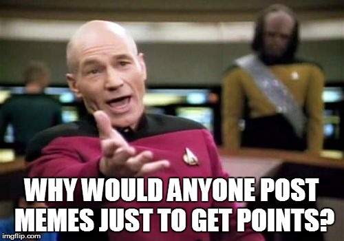 Picard Wtf Meme | WHY WOULD ANYONE POST MEMES JUST TO GET POINTS? | image tagged in memes,picard wtf | made w/ Imgflip meme maker