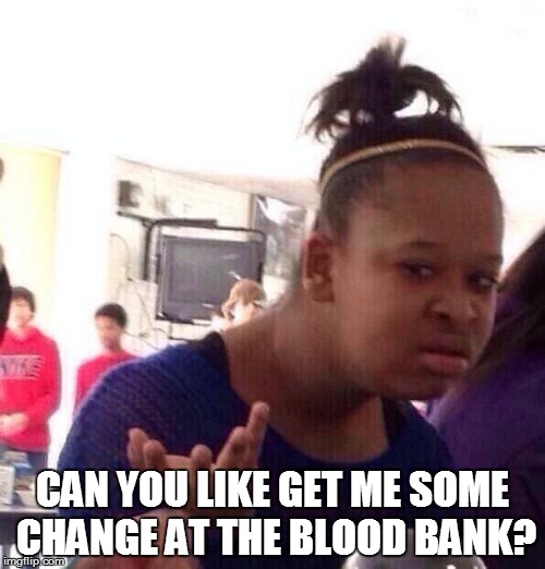 Black Girl Wat Meme | CAN YOU LIKE GET ME SOME CHANGE AT THE BLOOD BANK? | image tagged in memes,black girl wat | made w/ Imgflip meme maker