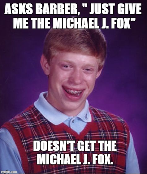 Bad Luck Brian Meme | ASKS BARBER, " JUST GIVE ME THE MICHAEL J. FOX" DOESN'T GET THE MICHAEL J. FOX. | image tagged in memes,bad luck brian | made w/ Imgflip meme maker
