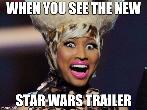 Happy Minaj | WHEN YOU SEE THE NEW STAR WARS TRAILER | image tagged in memes,happy minaj | made w/ Imgflip meme maker