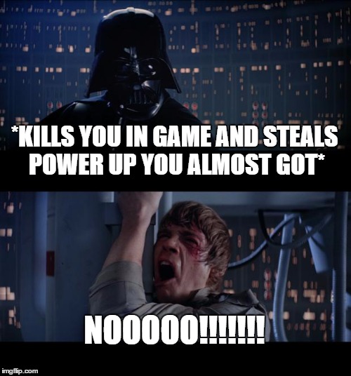 Star Wars No Meme | *KILLS YOU IN GAME AND STEALS POWER UP YOU ALMOST GOT* NOOOOO!!!!!!! | image tagged in memes,star wars no | made w/ Imgflip meme maker